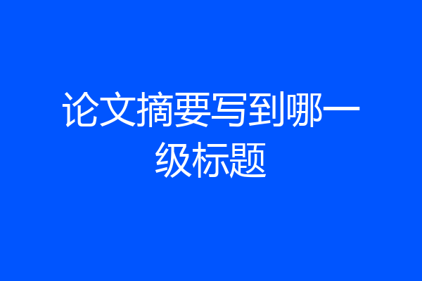 论文摘要写到哪一级标题