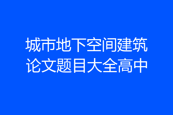 城市地下空间建筑论文题目大全高中