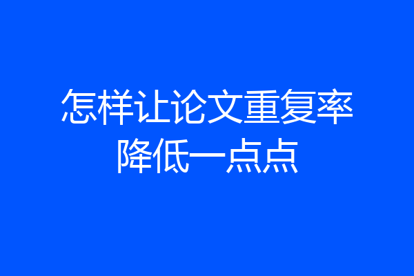 怎样让论文重复率降低一点点
