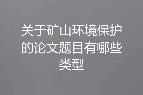 关于矿山环境保护的论文题目有哪些类型