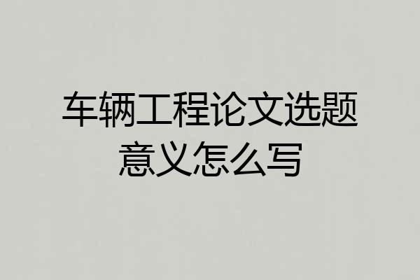 车辆工程论文选题意义怎么写