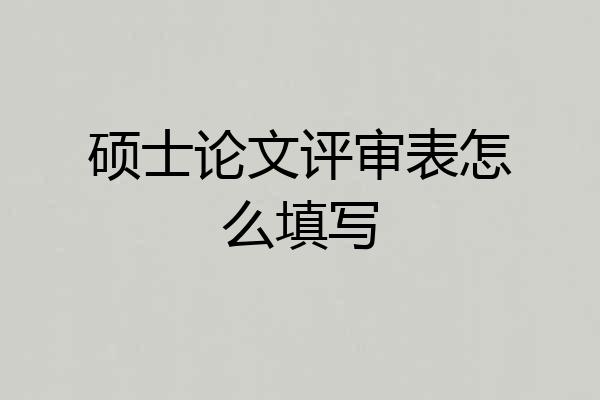 硕士论文评审表怎么填写