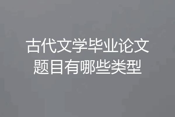 古代文学毕业论文题目有哪些类型