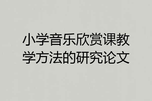 小学音乐欣赏课教学方法的研究论文