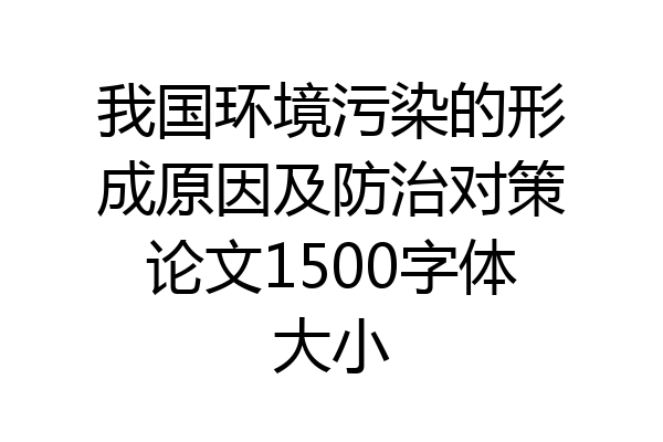 我国环境污染的形成原因及防治对策论文1500字体大小
