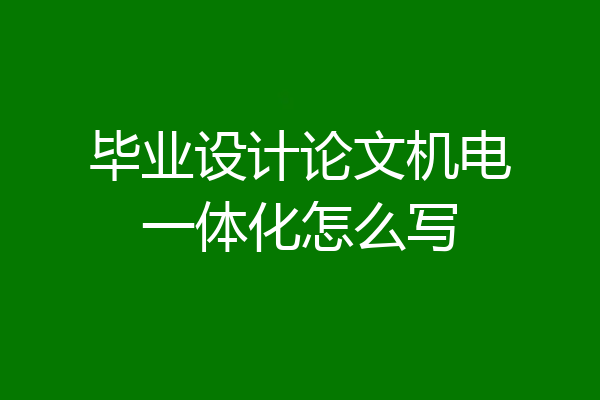 毕业设计论文机电一体化怎么写