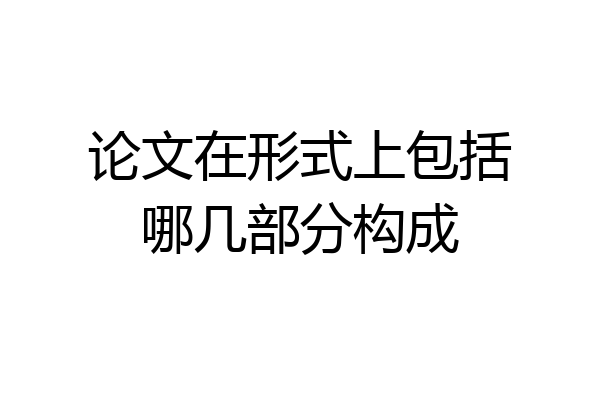 论文在形式上包括哪几部分构成