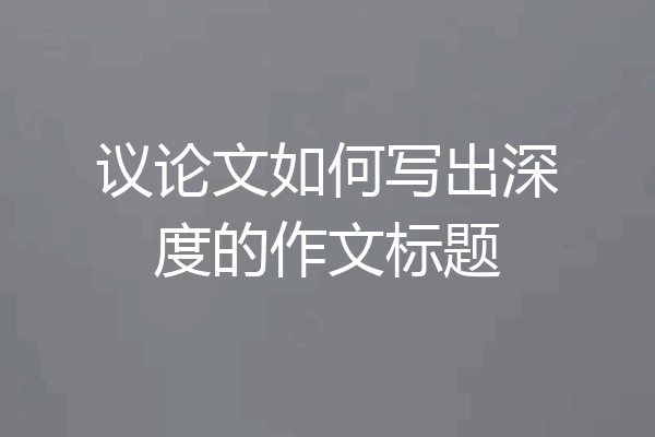 议论文如何写出深度的作文标题