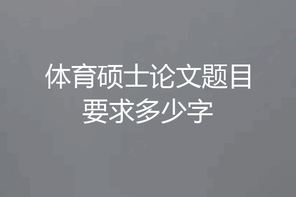 体育硕士论文题目要求多少字