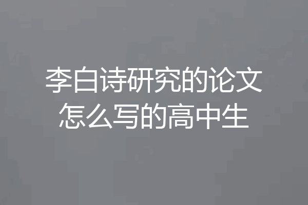 李白诗研究的论文怎么写的高中生