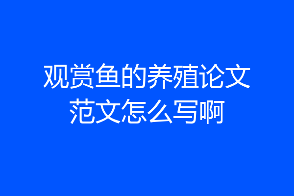 观赏鱼的养殖论文范文怎么写啊