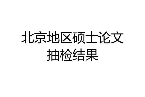 北京地区硕士论文抽检结果