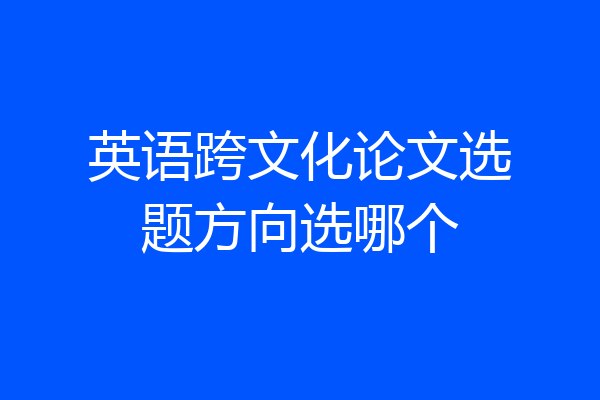 英语跨文化论文选题方向选哪个
