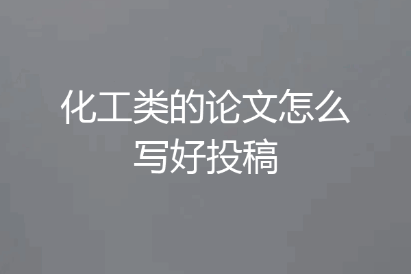 化工类的论文怎么写好投稿