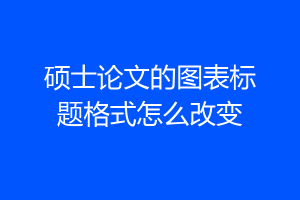 硕士论文的图表标题格式怎么改变