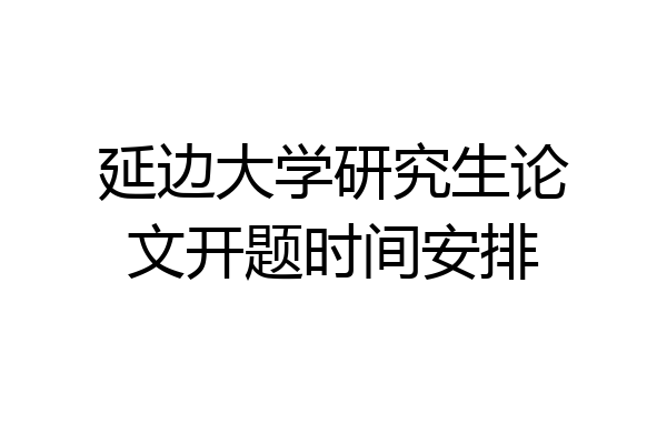 延边大学研究生论文开题时间安排
