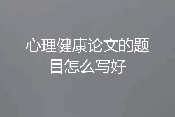 心理健康论文的题目怎么写好