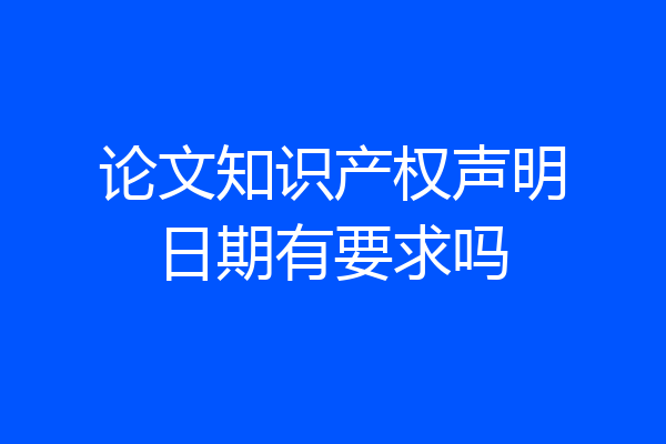 论文知识产权声明日期有要求吗