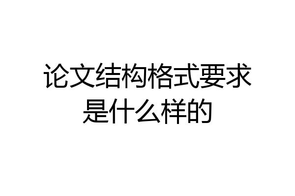 论文结构格式要求是什么样的