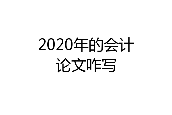 2020年的会计论文咋写