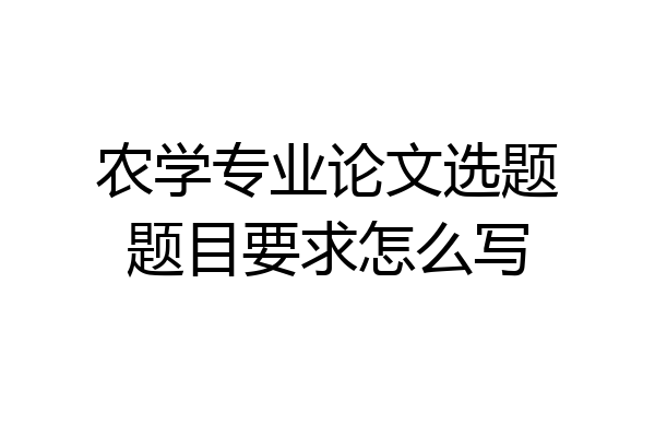 农学专业论文选题题目要求怎么写
