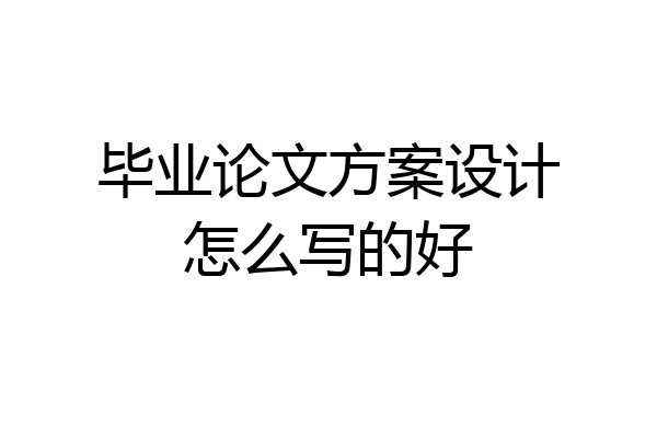 毕业论文方案设计怎么写的好
