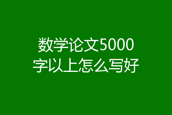 数学论文5000字以上怎么写好