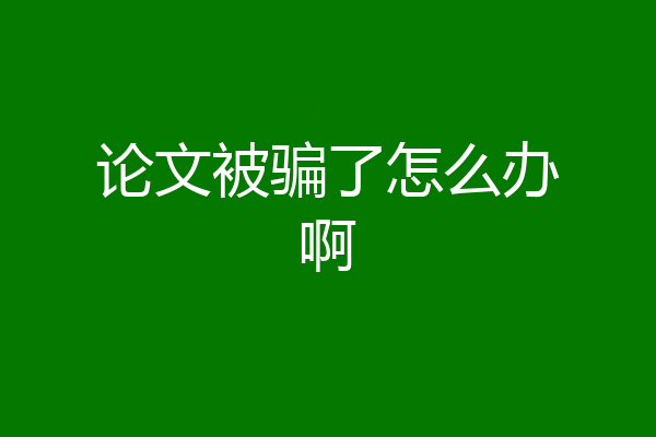论文被骗了怎么办啊