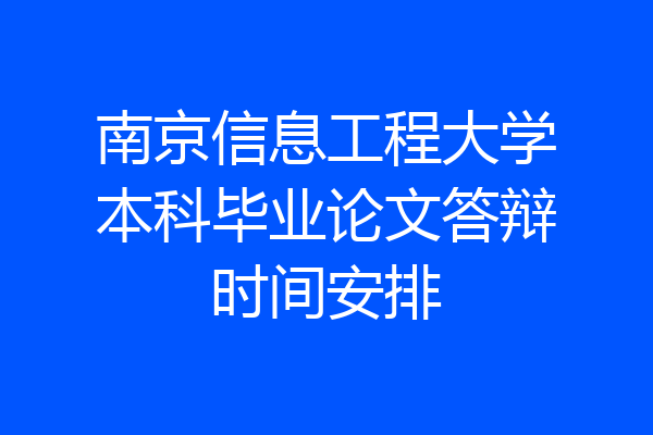 南京信息工程大学本科毕业论文答辩时间安排