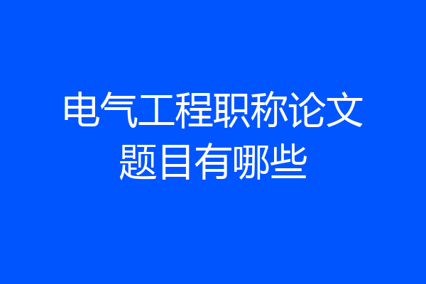 电气工程职称论文题目有哪些