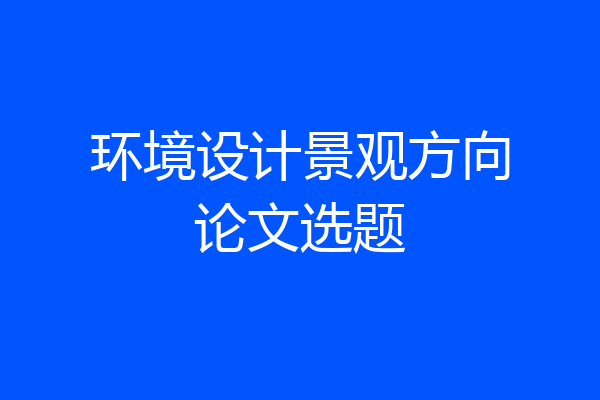 环境设计景观方向论文选题