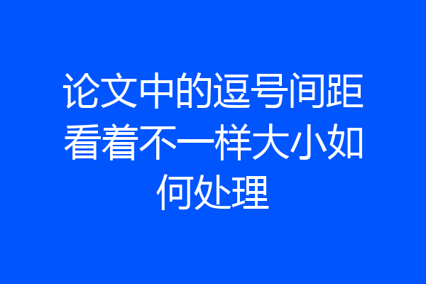 论文中的逗号间距看着不一样大小如何处理