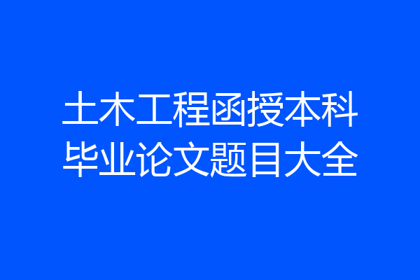 土木工程函授本科毕业论文题目大全
