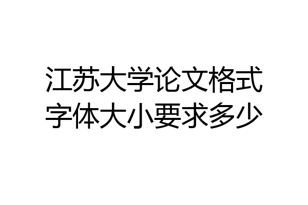 江苏大学论文格式字体大小要求多少