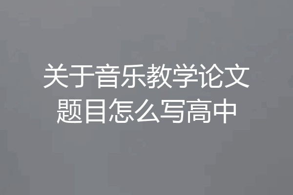 关于音乐教学论文题目怎么写高中
