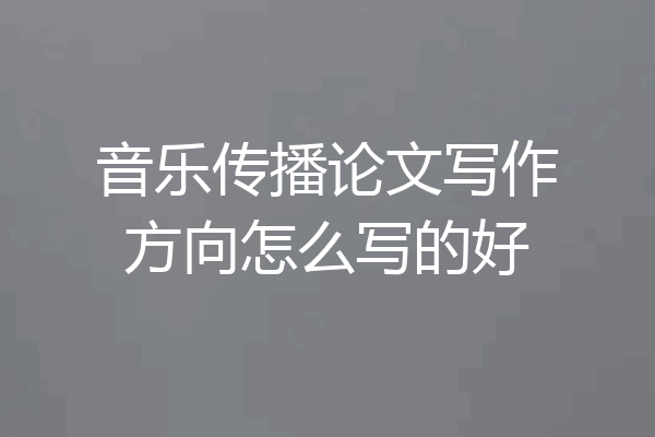 音乐传播论文写作方向怎么写的好