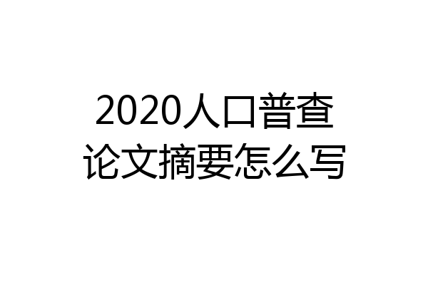 2020人口普查论文摘要怎么写