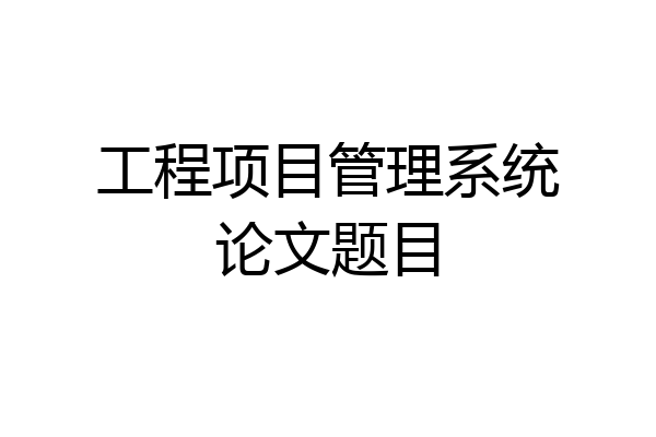工程项目管理系统论文题目