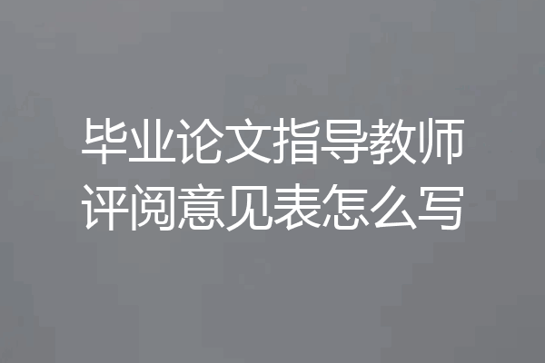 毕业论文指导教师评阅意见表怎么写