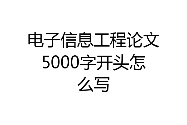 电子信息工程论文5000字开头怎么写