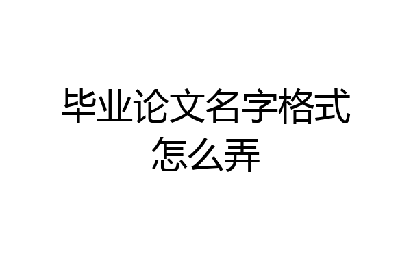 毕业论文名字格式怎么弄