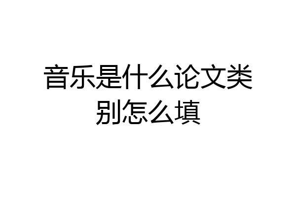 音乐是什么论文类别怎么填