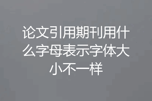 论文引用期刊用什么字母表示字体大小不一样