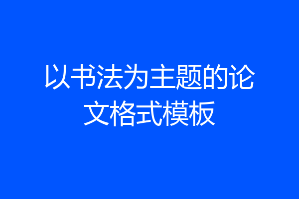 以书法为主题的论文格式模板