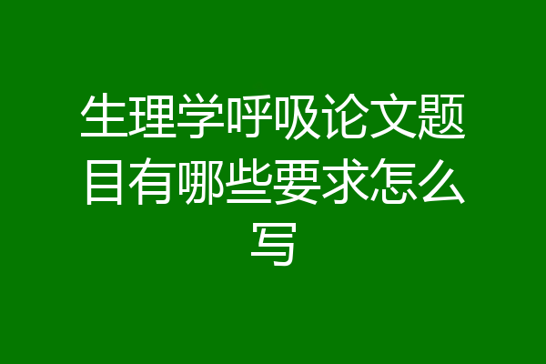 生理学呼吸论文题目有哪些要求怎么写