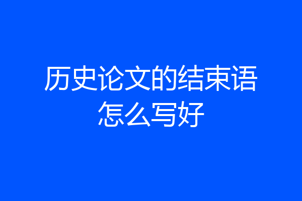 历史论文的结束语怎么写好