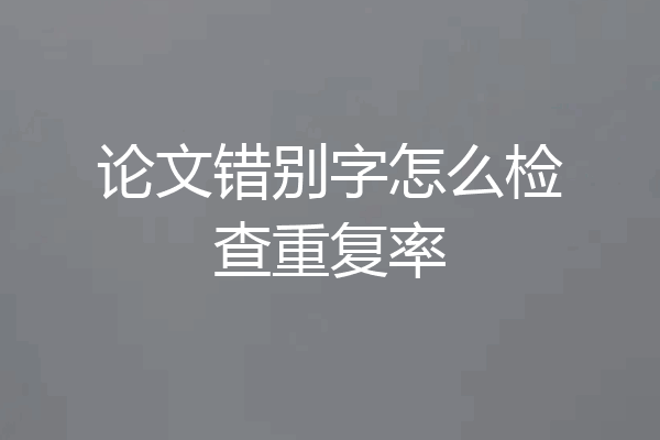 论文错别字怎么检查重复率
