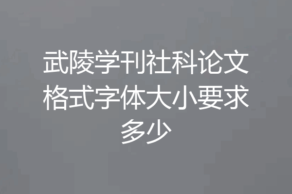 武陵学刊社科论文格式字体大小要求多少