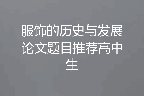 服饰的历史与发展论文题目推荐高中生