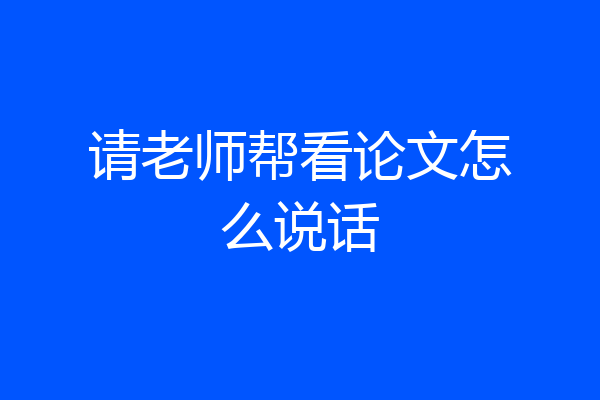 请老师帮看论文怎么说话